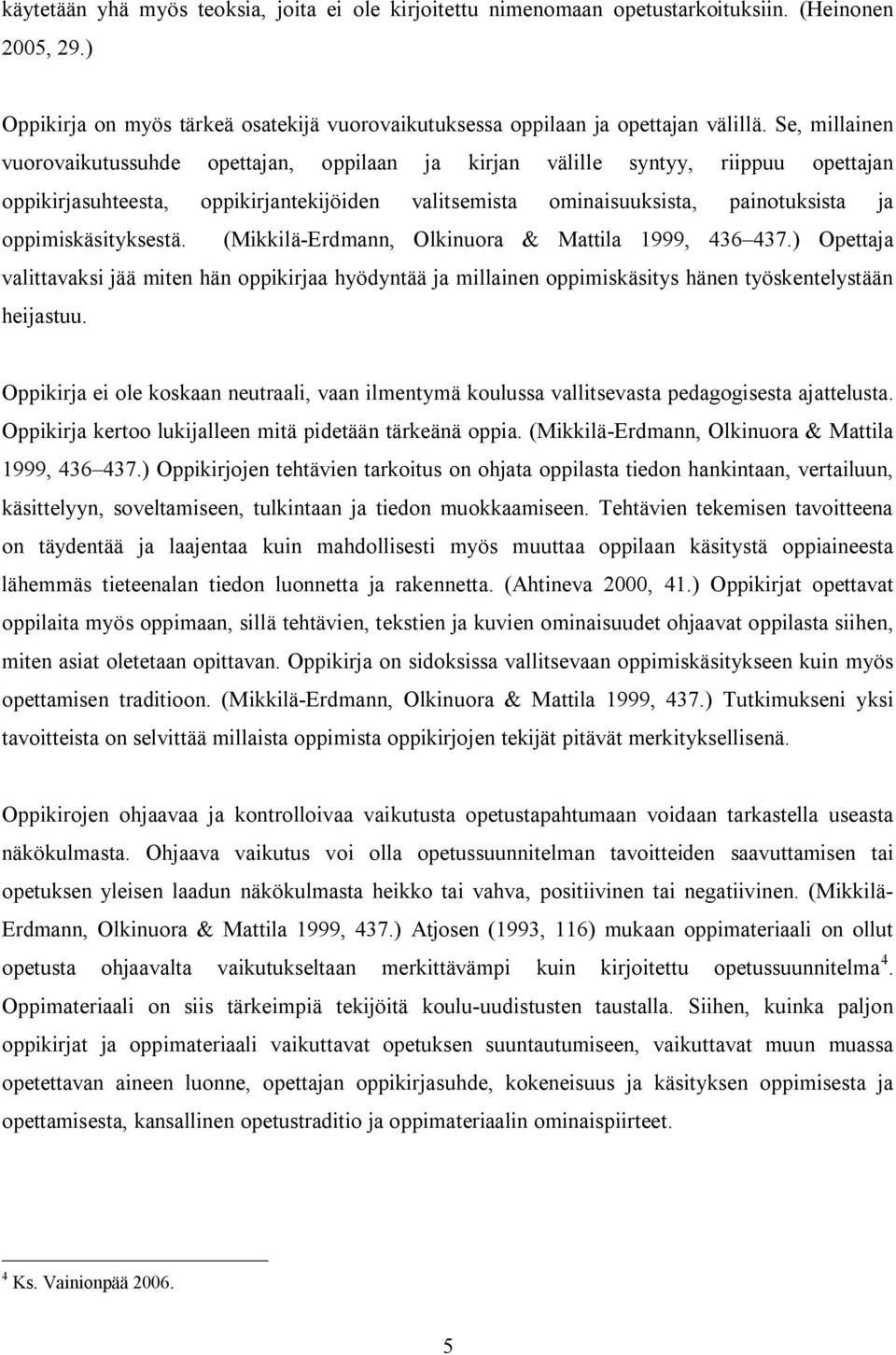 oppimiskäsityksestä. (Mikkilä-Erdmann, Olkinuora & Mattila 1999, 436 437.) Opettaja valittavaksi jää miten hän oppikirjaa hyödyntää ja millainen oppimiskäsitys hänen työskentelystään heijastuu.