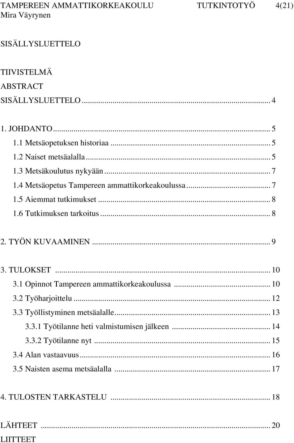 .. 9 3. TULOKSET... 10 3.1 Opinnot Tampereen ammattikorkeakoulussa... 10 3.2 Työharjoittelu... 12 3.3 Työllistyminen metsäalalle... 13 3.3.1 Työtilanne heti valmistumisen jälkeen.