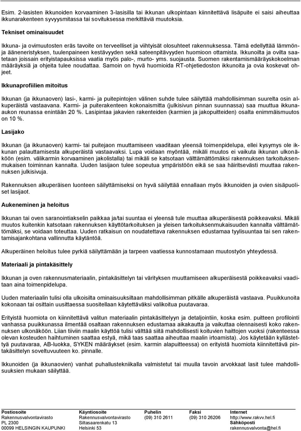 Tämä edellyttää lämmönja ääneneristyksen, tuulenpaineen kestävyyden sekä sateenpitävyyden huomioon ottamista. Ikkunoilta ja ovilta saatetaan joissain erityistapauksissa vaatia myös palo-, murto- yms.