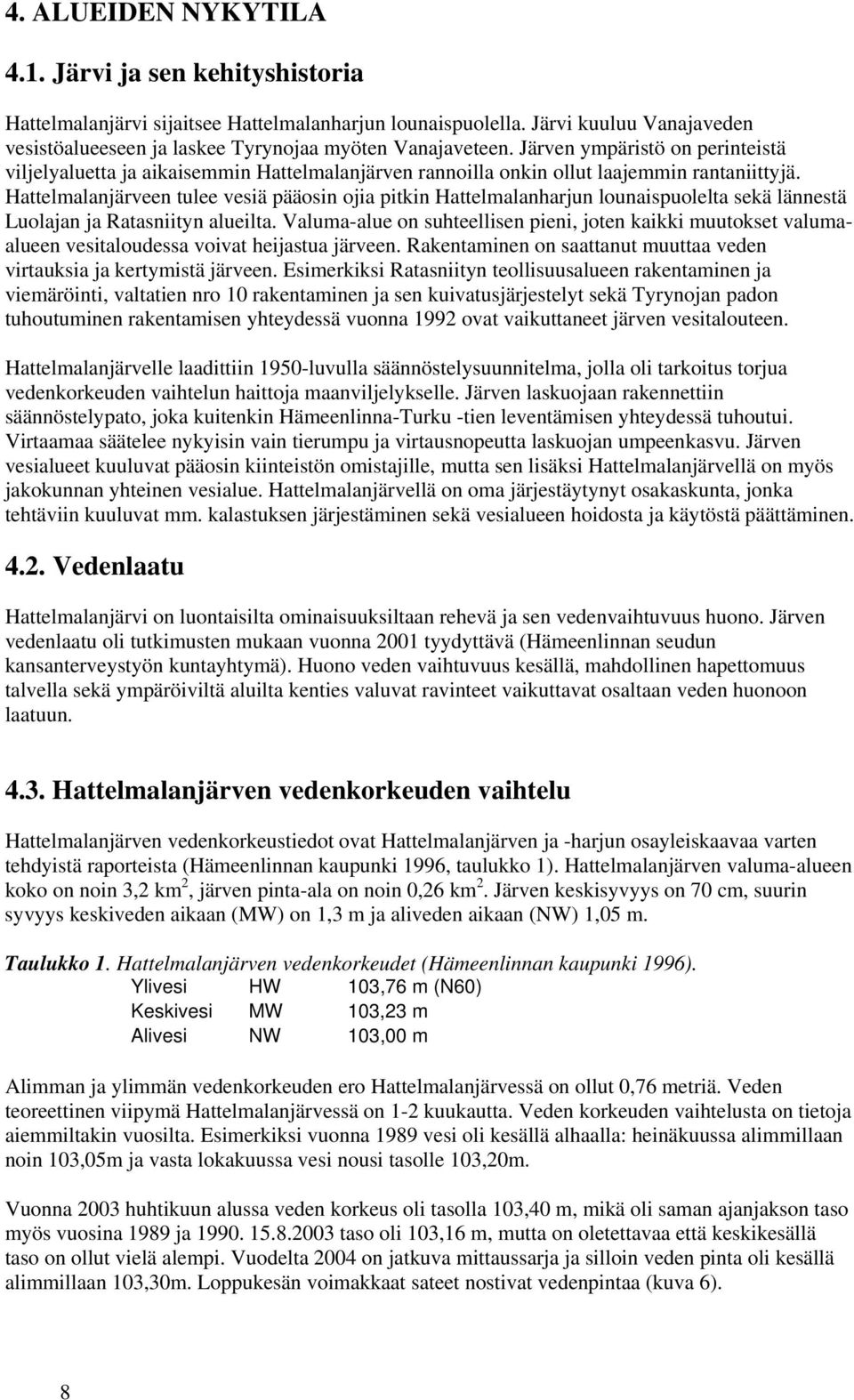 Hattelmalanjärveen tulee vesiä pääosin ojia pitkin Hattelmalanharjun lounaispuolelta sekä lännestä Luolajan ja Ratasniityn alueilta.