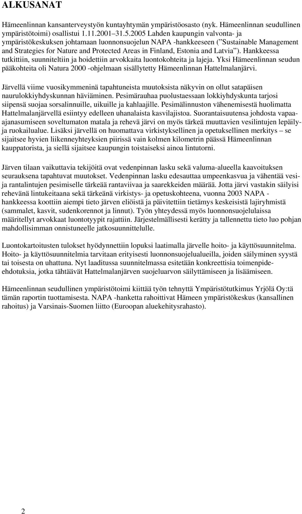 ). Hankkeessa tutkittiin, suunniteltiin ja hoidettiin arvokkaita luontokohteita ja lajeja. Yksi Hämeenlinnan seudun pääkohteita oli Natura 2000 -ohjelmaan sisällytetty Hämeenlinnan Hattelmalanjärvi.