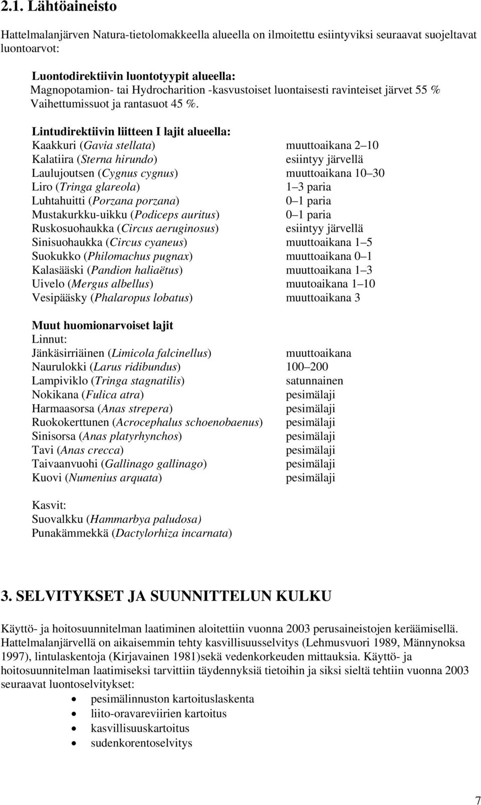 Lintudirektiivin liitteen I lajit alueella: Kaakkuri (Gavia stellata) muuttoaikana 2 10 Kalatiira (Sterna hirundo) esiintyy järvellä Laulujoutsen (Cygnus cygnus) muuttoaikana 10 30 Liro (Tringa