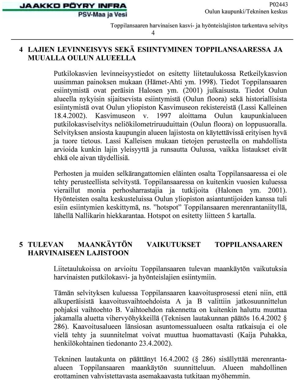 Tiedot Oulun alueella nykyisin sijaitsevista esiintymistä (Oulun floora) sekä historiallisista esiintymistä ovat Oulun yliopiston Kasvimuseon rekistereistä (Lassi Kalleinen 18.4.2002). Kasvimuseon v.