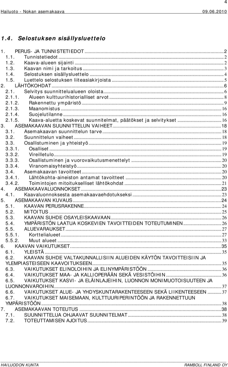 Maanomistus... 16 2.1.4. Suojelutilanne... 16 2.1.5. Kaava-aluetta koskevat suunnitelmat, päätökset ja selvitykset... 16 3. ASEMAKAAVAN SUUNNITTELUN VAIHEET... 18 3.1. Asemakaavan suunnittelun tarve.