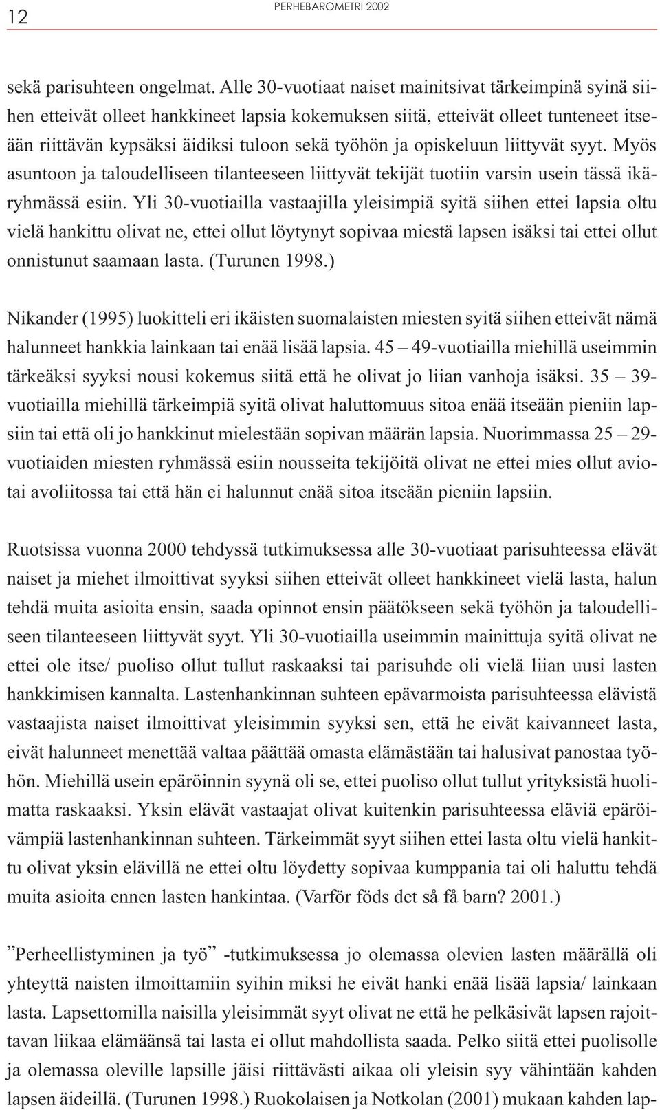 opiskeluun liittyvät syyt. Myös asuntoon ja taloudelliseen tilanteeseen liittyvät tekijät tuotiin varsin usein tässä ikäryhmässä esiin.