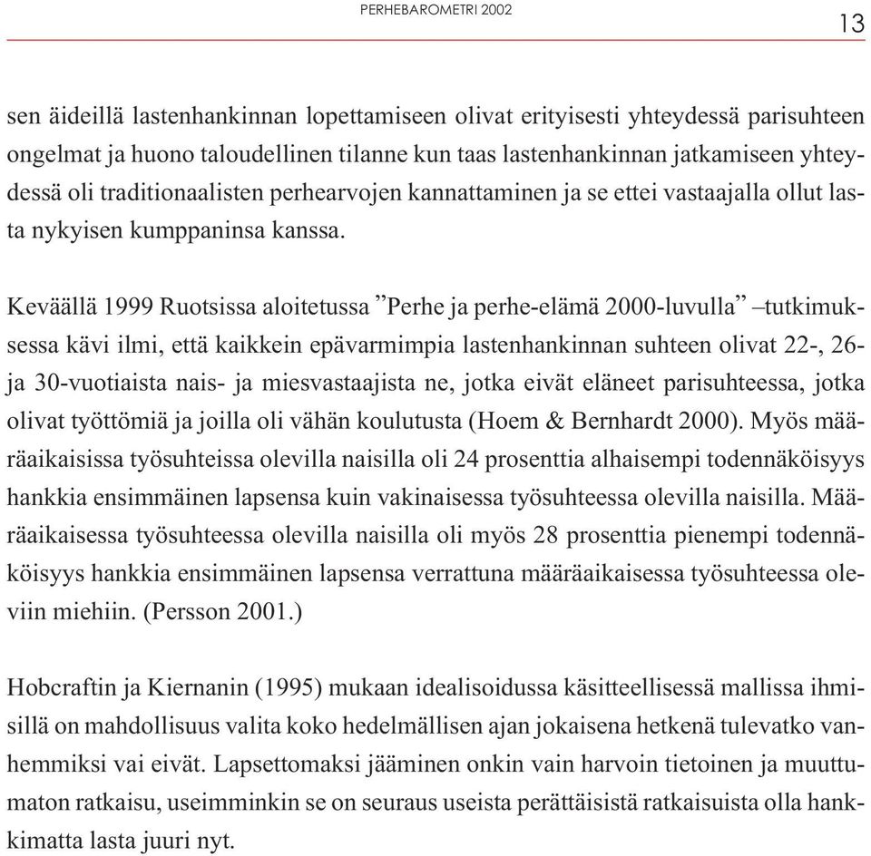 Keväällä 1999 Ruotsissa aloitetussa Perhe ja perhe-elämä 2000-luvulla tutkimuksessa kävi ilmi, että kaikkein epävarmimpia lastenhankinnan suhteen olivat 22-, 26- ja 30-vuotiaista nais- ja