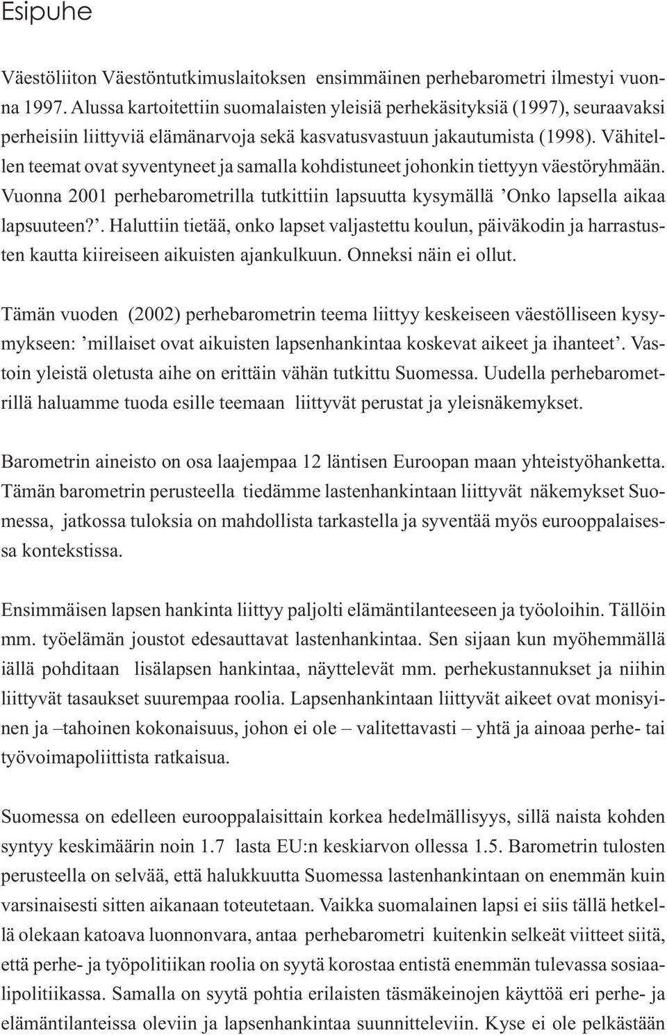 Vähitellen teemat ovat syventyneet ja samalla kohdistuneet johonkin tiettyyn väestöryhmään. Vuonna 2001 perhebarometrilla tutkittiin lapsuutta kysymällä Onko lapsella aikaa lapsuuteen?