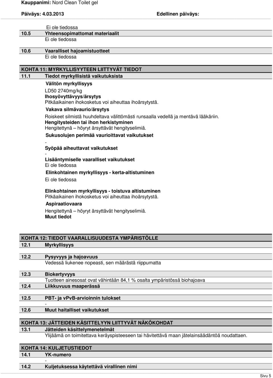 Vakava silmävaurio/ärsytys Hengitysteiden tai ihon herkistyminen Hengitettynä höyryt ärsyttävät hengityselimiä.