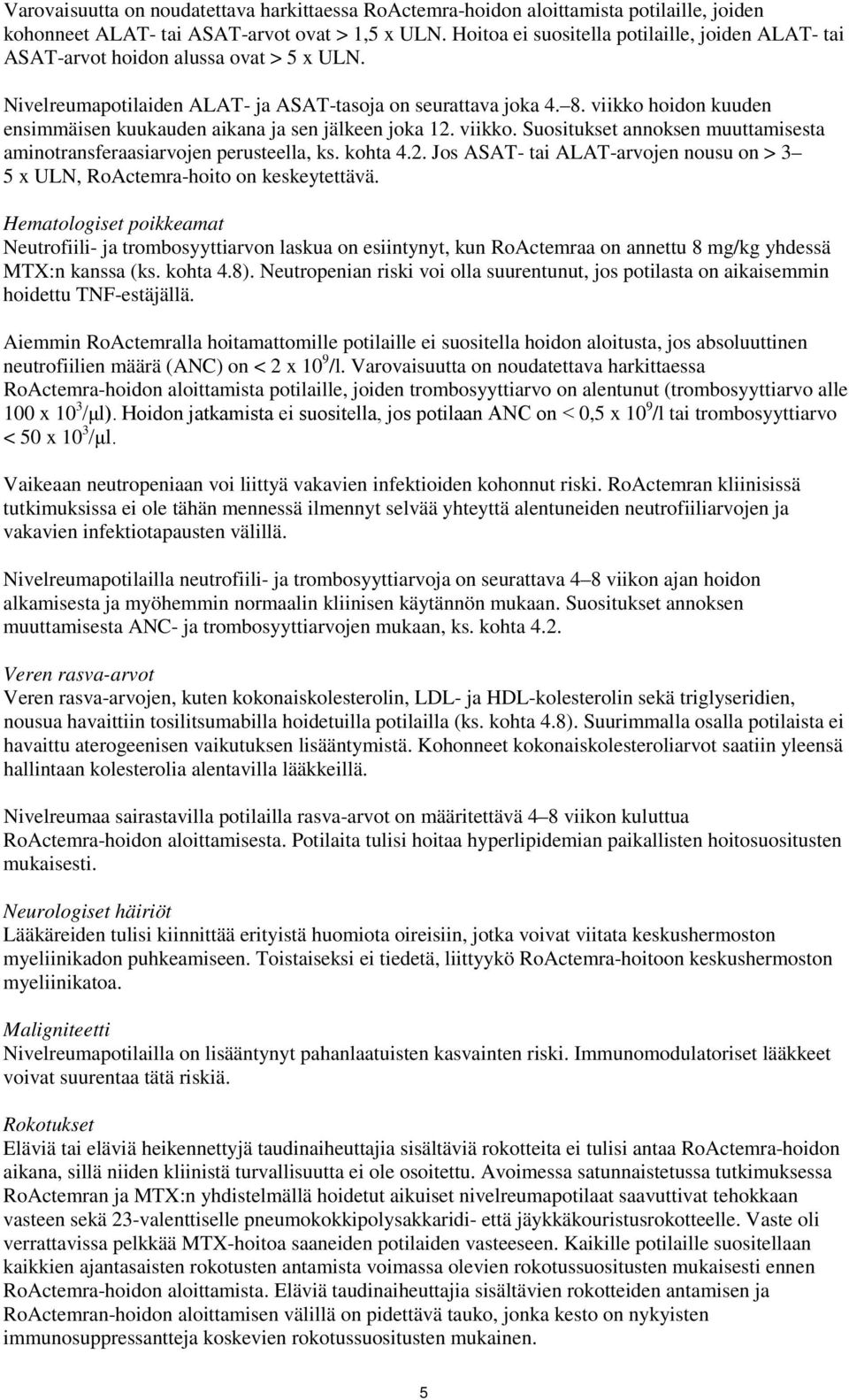 viikko hoidon kuuden ensimmäisen kuukauden aikana ja sen jälkeen joka 12. viikko. Suositukset annoksen muuttamisesta aminotransferaasiarvojen perusteella, ks. kohta 4.2. Jos ASAT- tai ALAT-arvojen nousu on > 3 5 x ULN, RoActemra-hoito on keskeytettävä.