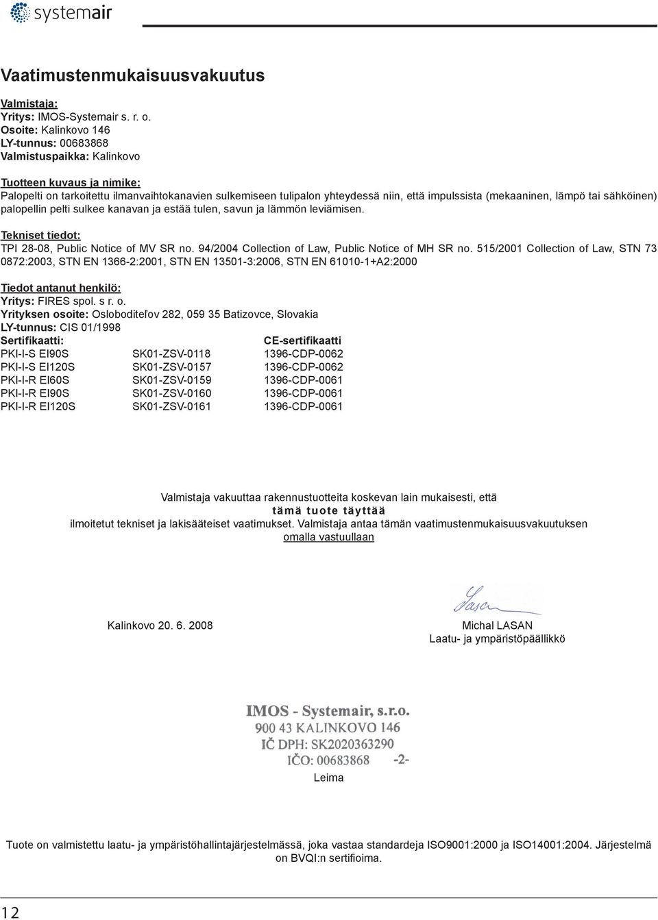 (mekaaninen, lämpö tai sähköinen) palopellin pelti sulkee kanavan ja estää tulen, savun ja lämmön leviämisen. Tekniset tiedot: TPI 28-08, Public Notice of MV SR no.