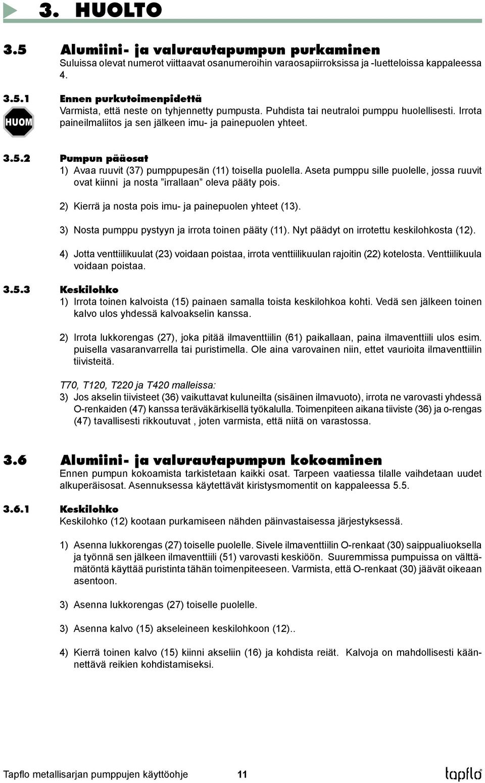 Aseta pumppu sille puolelle, jossa ruuvit ovat kiinni ja nosta irrallaan oleva pääty pois. 2) Kierrä ja nosta pois imu- ja painepuolen yhteet (13). 3) Nosta pumppu pystyyn ja irrota toinen pääty (11).