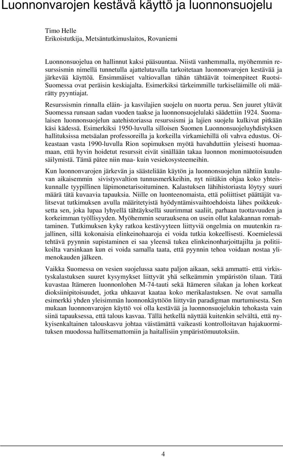 Ensimmäiset valtiovallan tähän tähtäävät toimenpiteet Ruotsi- Suomessa ovat peräisin keskiajalta. Esimerkiksi tärkeimmille turkiseläimille oli määrätty pyyntiajat.