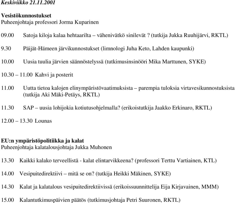 00 Uutta tietoa kalojen elinympäristövaatimuksista parempia tuloksia virtavesikunnostuksista (tutkija Aki Mäki-Petäys, RKTL) 11.30 SAP uusia lohijokia kotiutusohjelmalla?