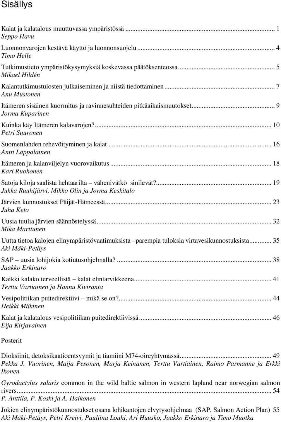 .. 9 Jorma Kuparinen Kuinka käy Itämeren kalavarojen?... 10 Petri Suuronen Suomenlahden rehevöityminen ja kalat... 16 Antti Lappalainen Itämeren ja kalanviljelyn vuorovaikutus.