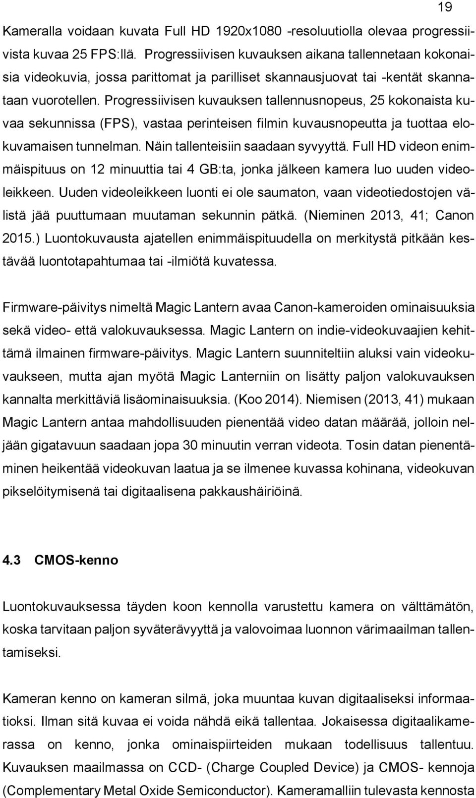 Progressiivisen kuvauksen tallennusnopeus, 25 kokonaista kuvaa sekunnissa (FPS), vastaa perinteisen filmin kuvausnopeutta ja tuottaa elokuvamaisen tunnelman. Näin tallenteisiin saadaan syvyyttä.