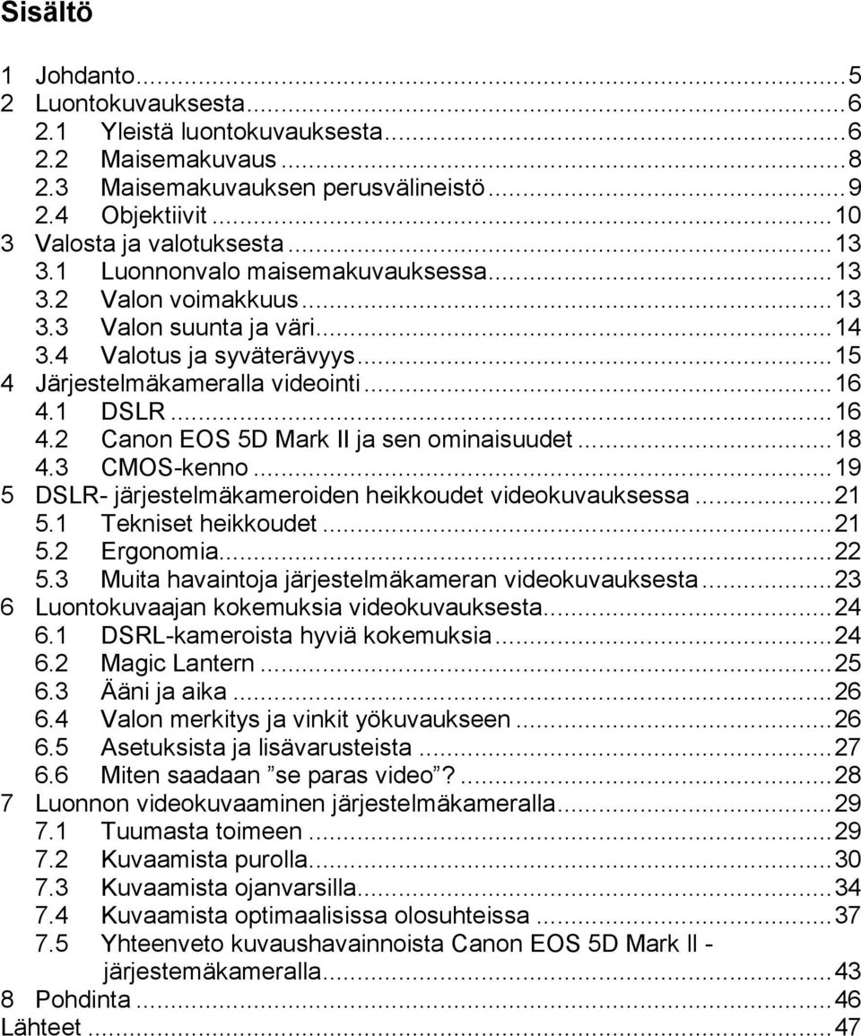 1 DSLR... 16 4.2 Canon EOS 5D Mark II ja sen ominaisuudet... 18 4.3 CMOS-kenno... 19 5 DSLR- järjestelmäkameroiden heikkoudet videokuvauksessa... 21 5.1 Tekniset heikkoudet... 21 5.2 Ergonomia... 22 5.