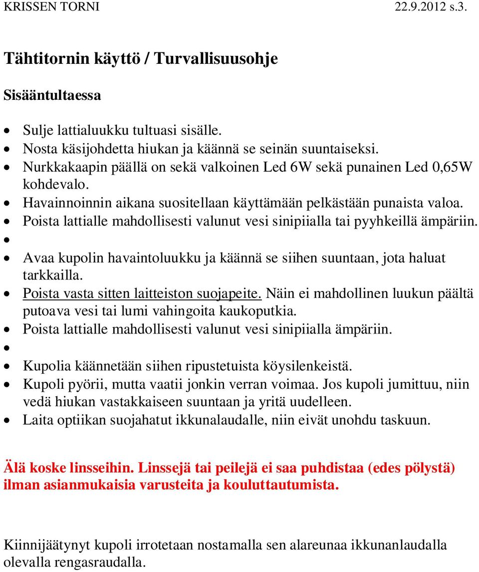 Poista lattialle mahdollisesti valunut vesi sinipiialla tai pyyhkeillä ämpäriin. Avaa kupolin havaintoluukku ja käännä se siihen suuntaan, jota haluat tarkkailla.