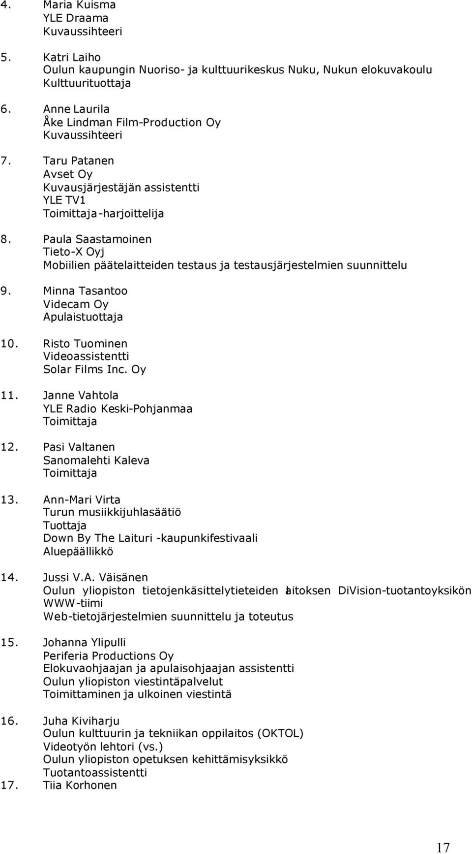 Paula Saastamoinen Tieto-X Oyj Mobiilien päätelaitteiden testaus ja testausjärjestelmien suunnittelu 9. Minna Tasantoo Videcam Oy Apulaistuottaja 10. Risto Tuominen Videoassistentti Solar Films Inc.