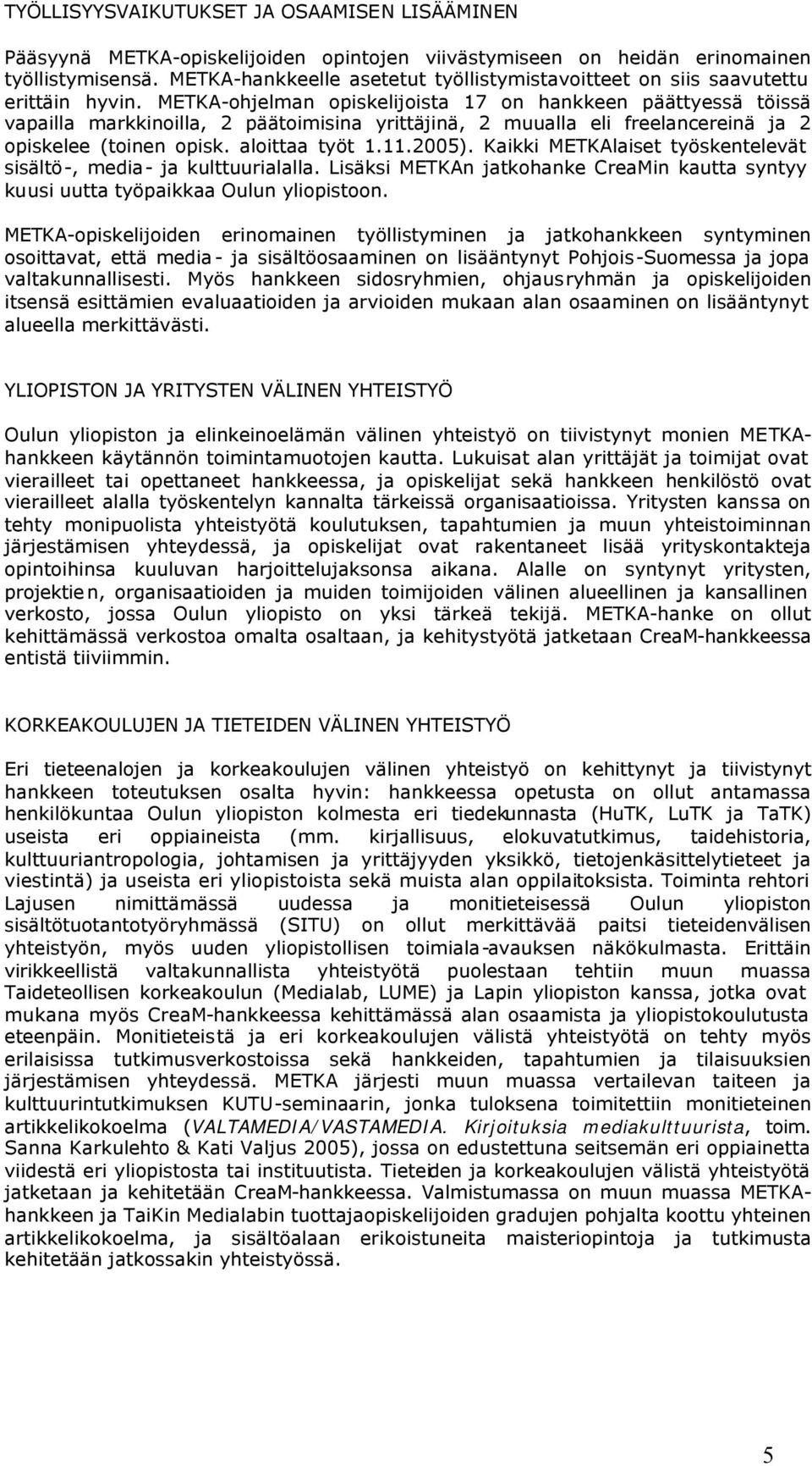 METKA-ohjelman opiskelijoista 17 on hankkeen päättyessä töissä vapailla markkinoilla, 2 päätoimisina yrittäjinä, 2 muualla eli freelancereinä ja 2 opiskelee (toinen opisk. aloittaa työt 1.11.2005).