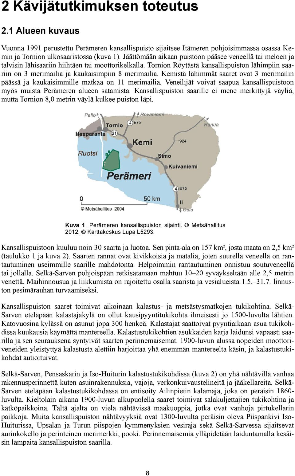 Tornion Röytästä kansallispuiston lähimpiin saariin on 3 merimailia ja kaukaisimpiin 8 merimailia. Kemistä lähimmät saaret ovat 3 merimailin päässä ja kaukaisimmille matkaa on 11 merimailia.