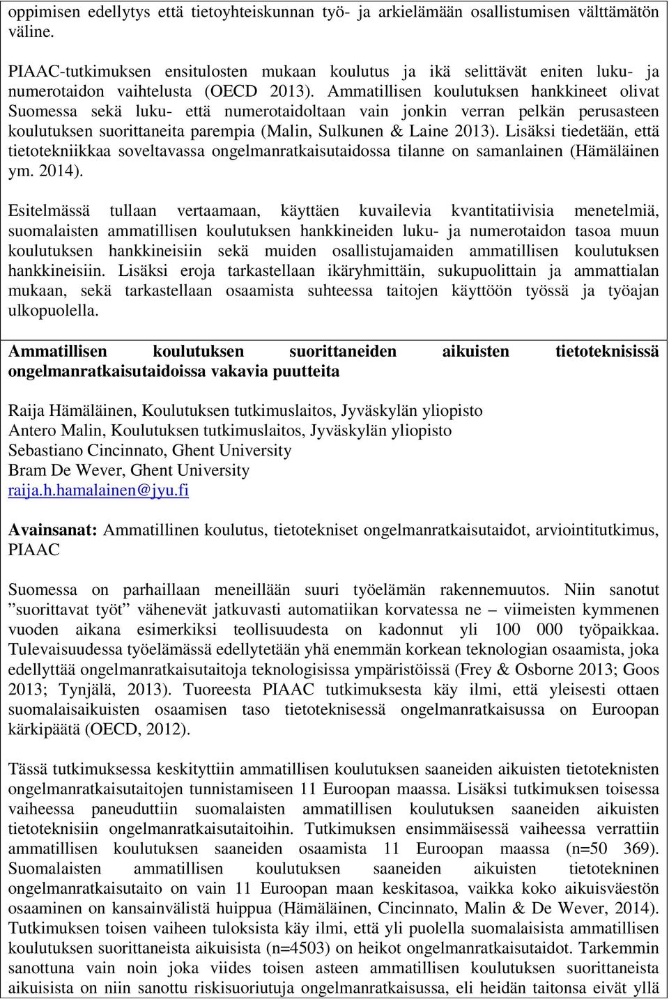 Ammatillisen koulutuksen hankkineet olivat Suomessa sekä luku- että numerotaidoltaan vain jonkin verran pelkän perusasteen koulutuksen suorittaneita parempia (Malin, Sulkunen & Laine 2013).