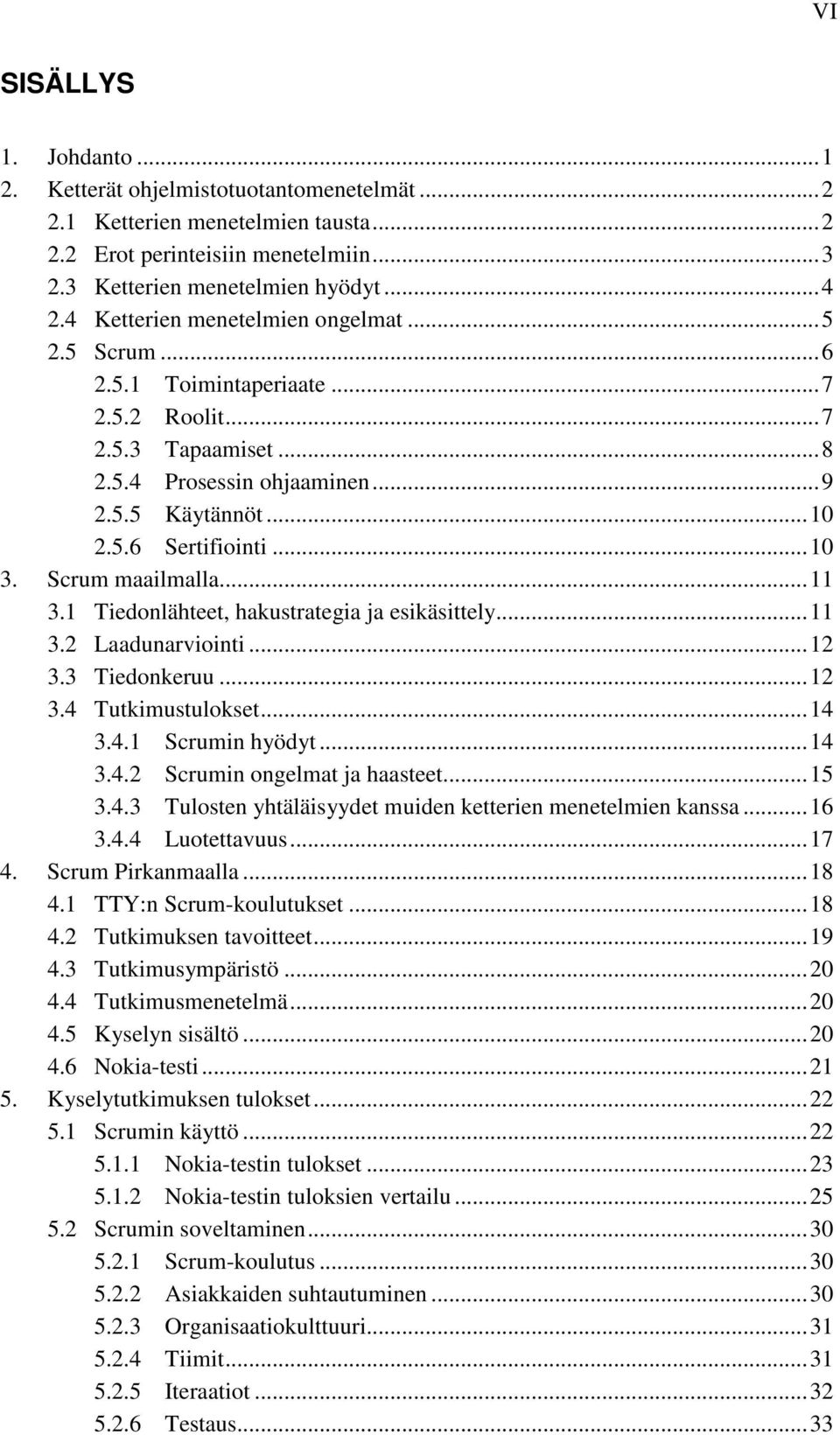 Scrum maailmalla...11 3.1 Tiedonlähteet, hakustrategia ja esikäsittely...11 3.2 Laadunarviointi...12 3.3 Tiedonkeruu...12 3.4 Tutkimustulokset...14 3.4.1 Scrumin hyödyt...14 3.4.2 Scrumin ongelmat ja haasteet.