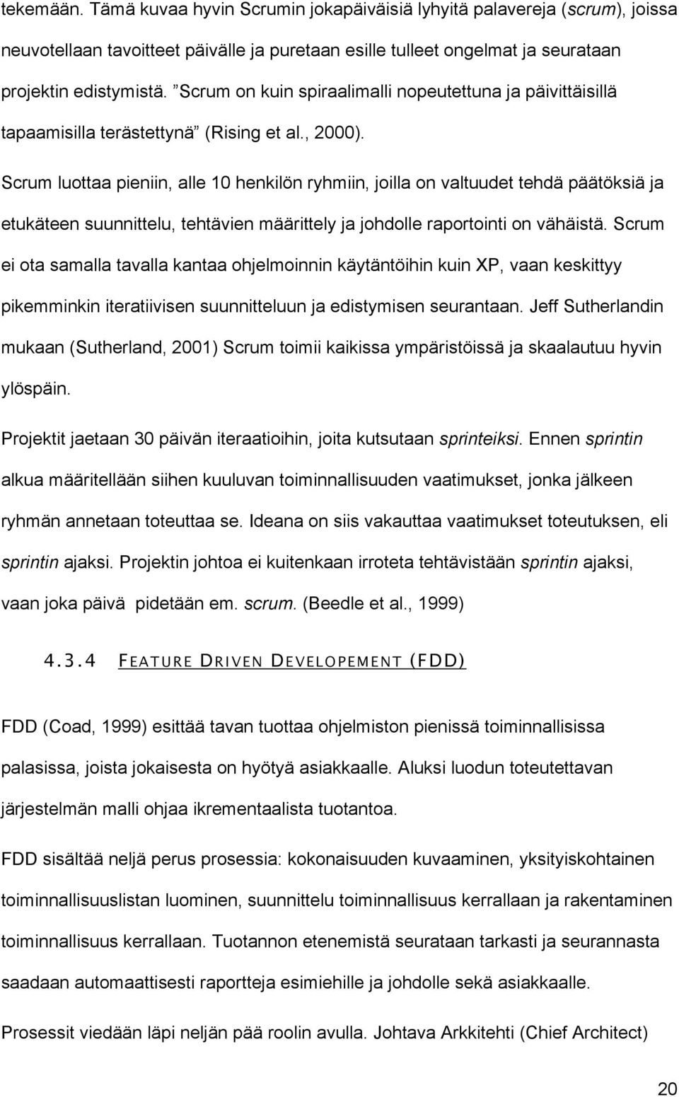 Scrum luottaa pieniin, alle 10 henkilön ryhmiin, joilla on valtuudet tehdä päätöksiä ja etukäteen suunnittelu, tehtävien määrittely ja johdolle raportointi on vähäistä.