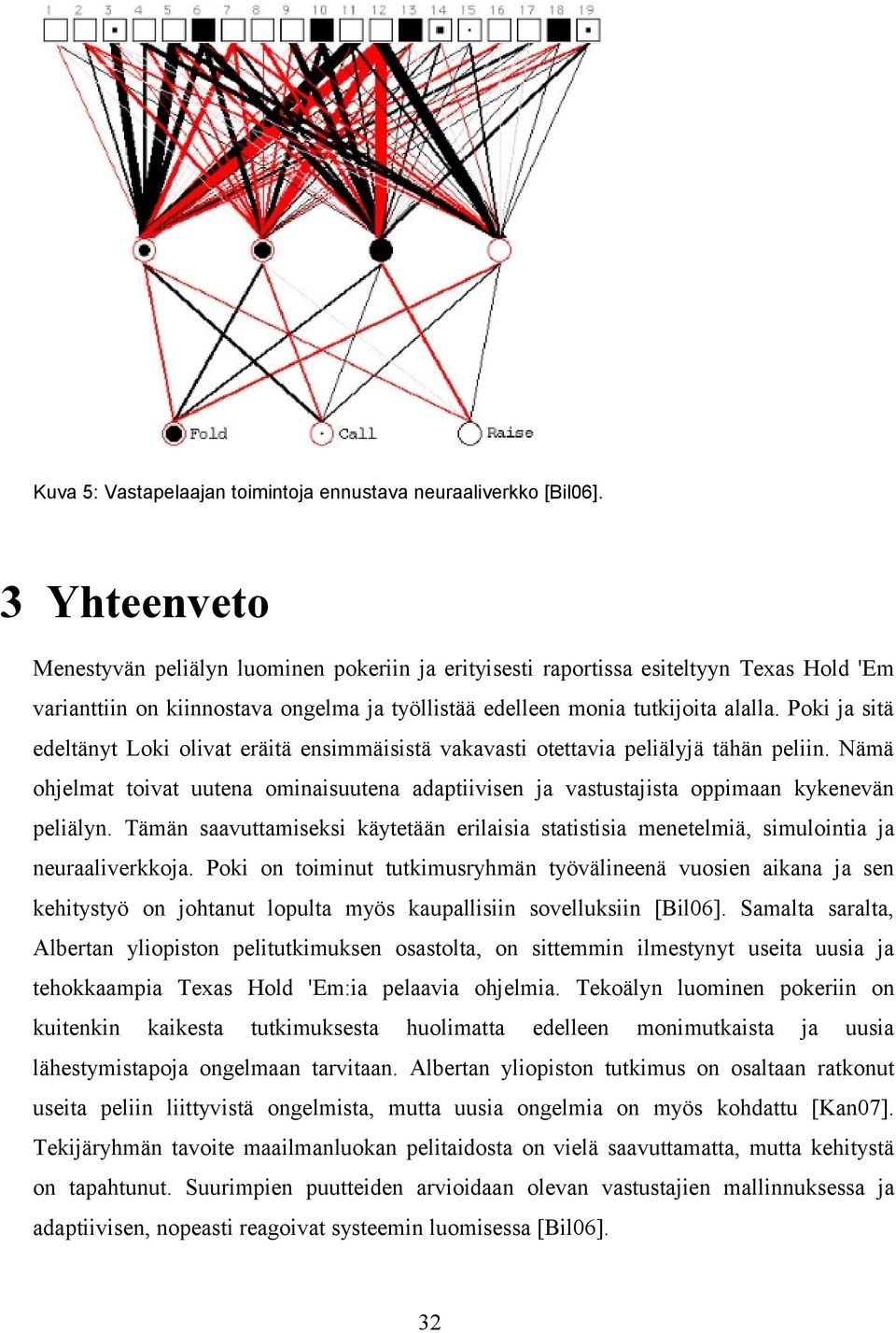 Poki ja sitä edeltänyt Loki olivat eräitä ensimmäisistä vakavasti otettavia peliälyjä tähän peliin. Nämä ohjelmat toivat uutena ominaisuutena adaptiivisen ja vastustajista oppimaan kykenevän peliälyn.