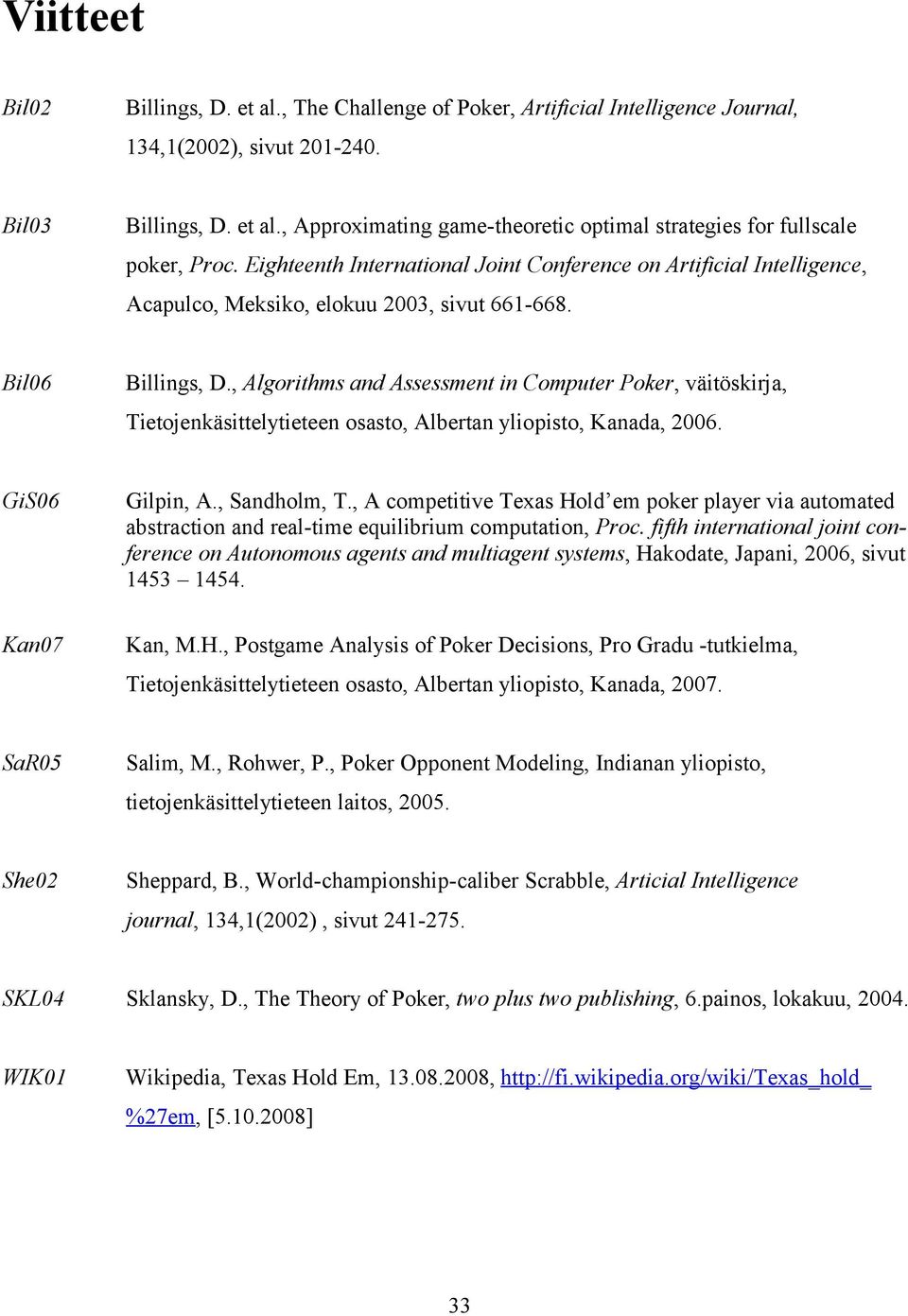 , Algorithms and Assessment in Computer Poker, väitöskirja, Tietojenkäsittelytieteen osasto, Albertan yliopisto, Kanada, 2006. GiS06 Kan07 Gilpin, A., Sandholm, T.