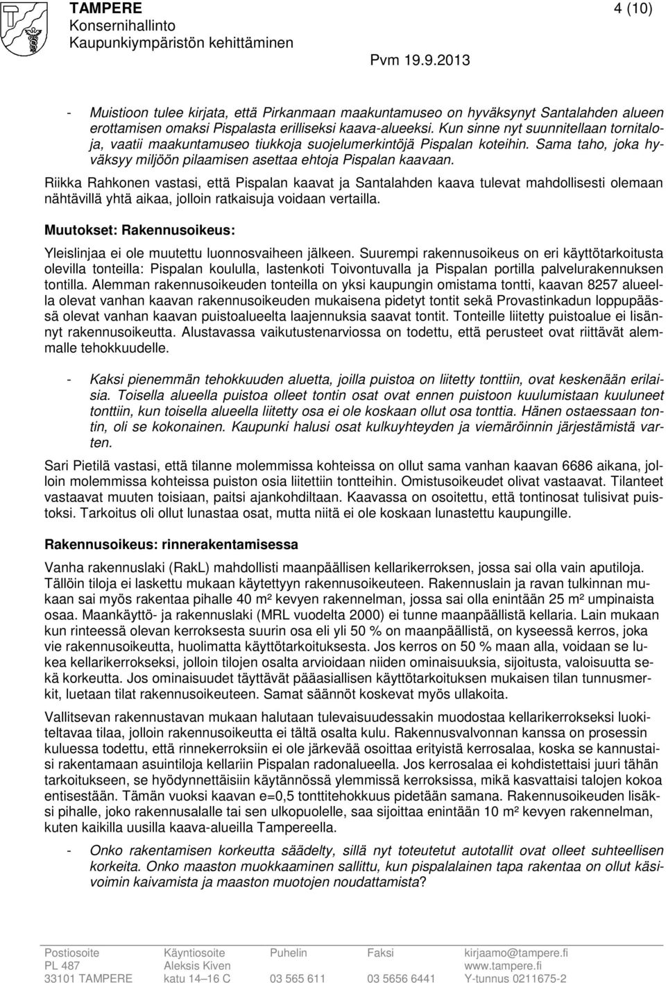 Riikka Rahkonen vastasi, että Pispalan kaavat ja Santalahden kaava tulevat mahdollisesti olemaan nähtävillä yhtä aikaa, jolloin ratkaisuja voidaan vertailla.