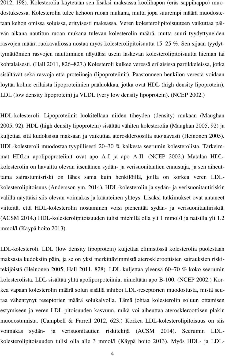 Veren kolesterolipitoisuuteen vaikuttaa päivän aikana nautitun ruoan mukana tulevan kolesterolin määrä, mutta suuri tyydyttyneiden rasvojen määrä ruokavaliossa nostaa myös kolesterolipitoisuutta 15