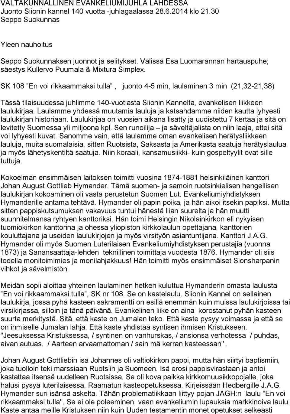 SK 108 En voi rikkaammaksi tulla, juonto 4-5 min, laulaminen 3 min (21,32-21,38) Tässä tilaisuudessa juhlimme 140-vuotiasta Siionin Kannelta, evankelisen liikkeen laulukirjaa.