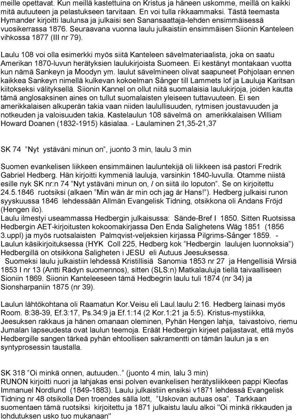 Seuraavana vuonna laulu julkaistiin ensimmäisen Siionin Kanteleen vihkossa 1877 (III nr 79).