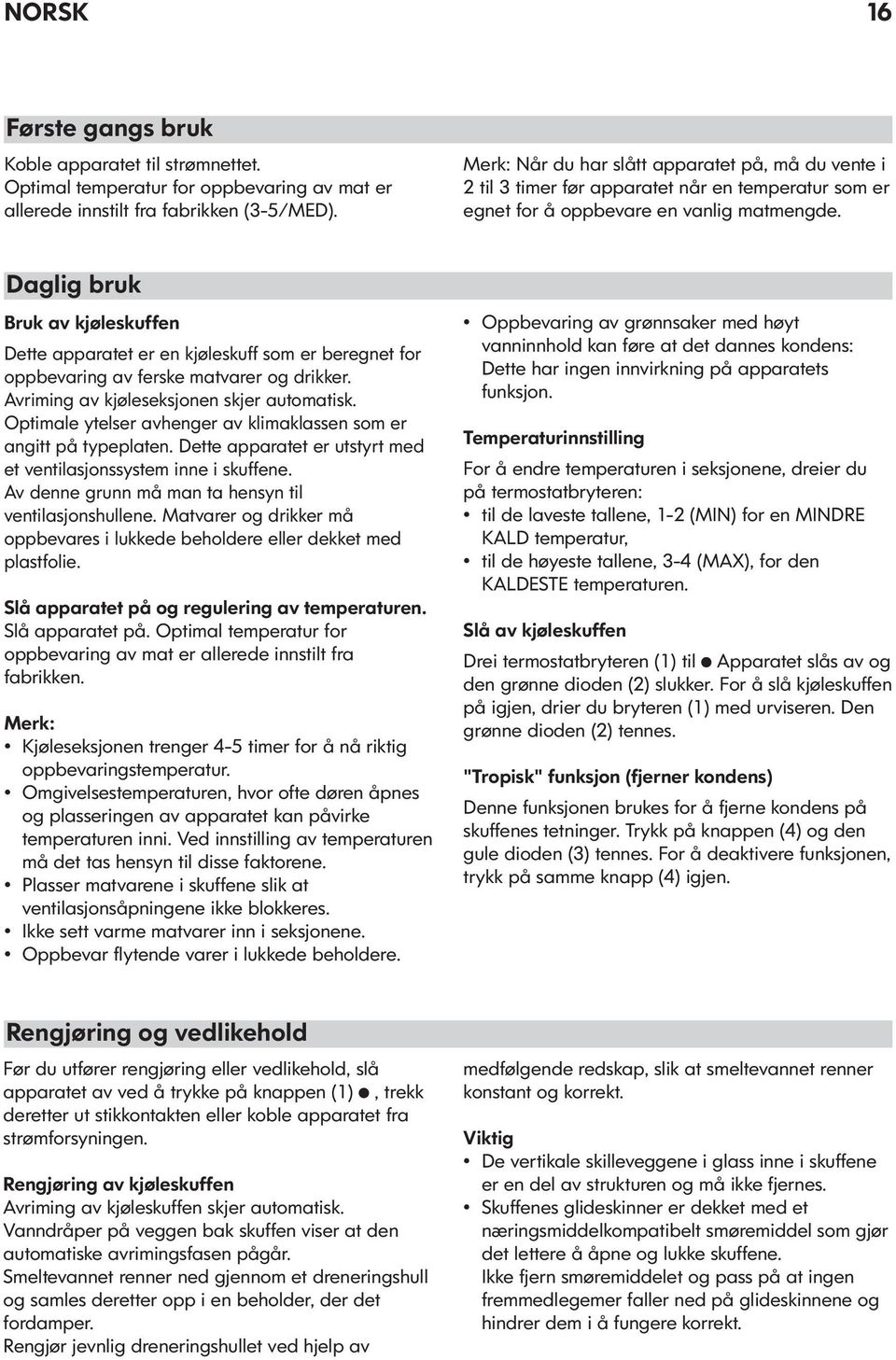 Daglig bruk Bruk av kjøleskuffen Dette apparatet er en kjøleskuff som er beregnet for oppbevaring av ferske matvarer og drikker. Avriming av kjøleseksjonen skjer automatisk.