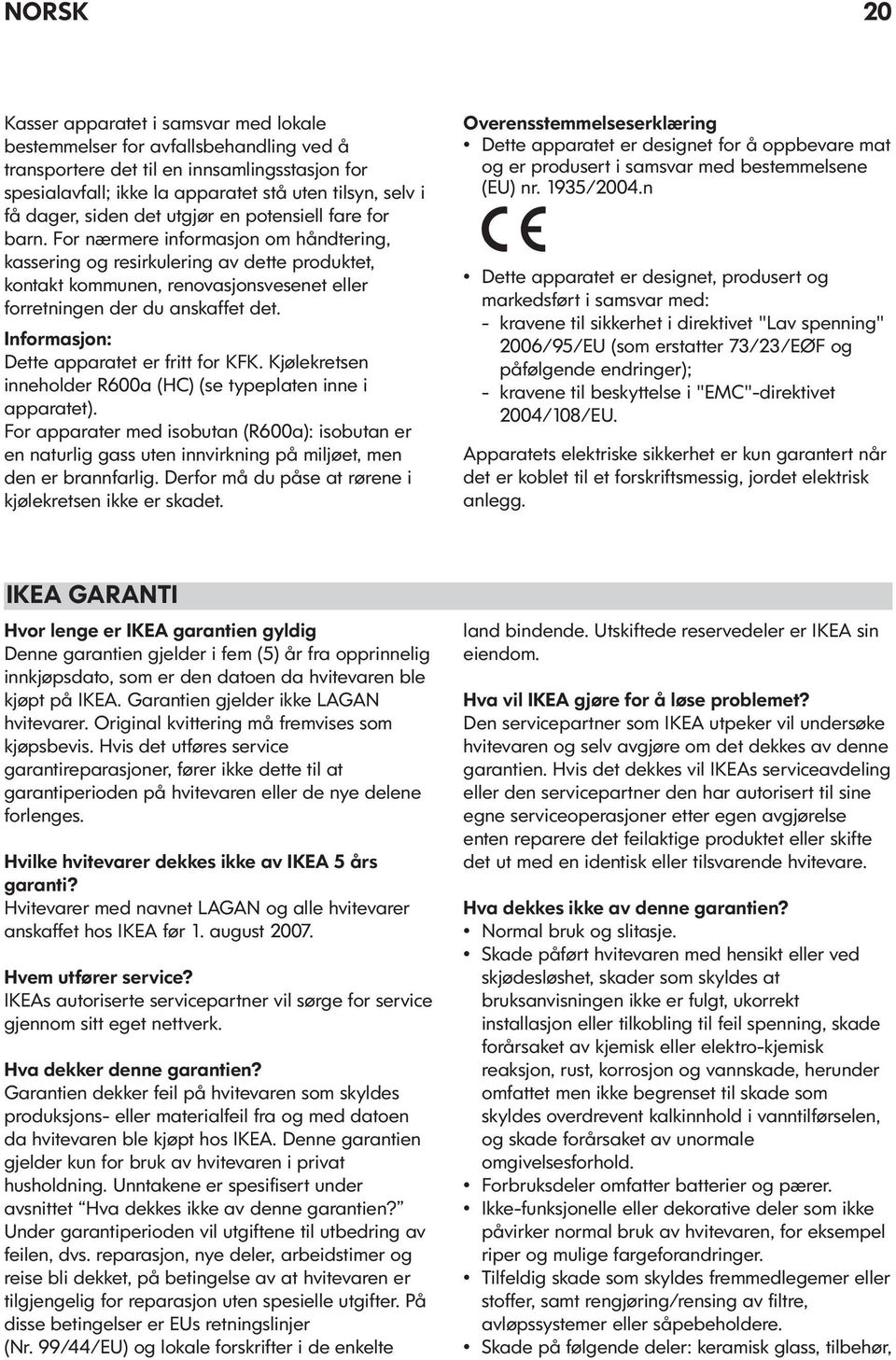 For nærmere informasjon om håndtering, kassering og resirkulering av dette produktet, kontakt kommunen, renovasjonsvesenet eller forretningen der du anskaffet det.