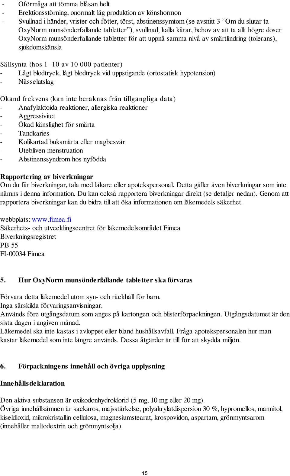 Sällsynta (hos 1 10 av 10 000 patienter) - Lågt blodtryck, lågt blodtryck vid uppstigande (ortostatisk hypotension) - Nässelutslag Okänd frekvens (kan inte beräknas från tillgängliga data) -