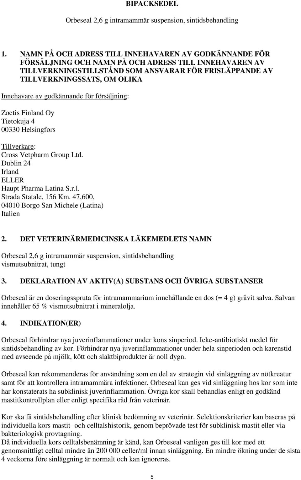Innehavare av godkännande för försäljning: Zoetis Finland Oy Tietokuja 4 00330 Helsingfors Tillverkare: Cross Vetpharm Group Ltd. Dublin 24 Irland ELLER Haupt Pharma Latina S.r.l. Strada Statale, 156 Km.