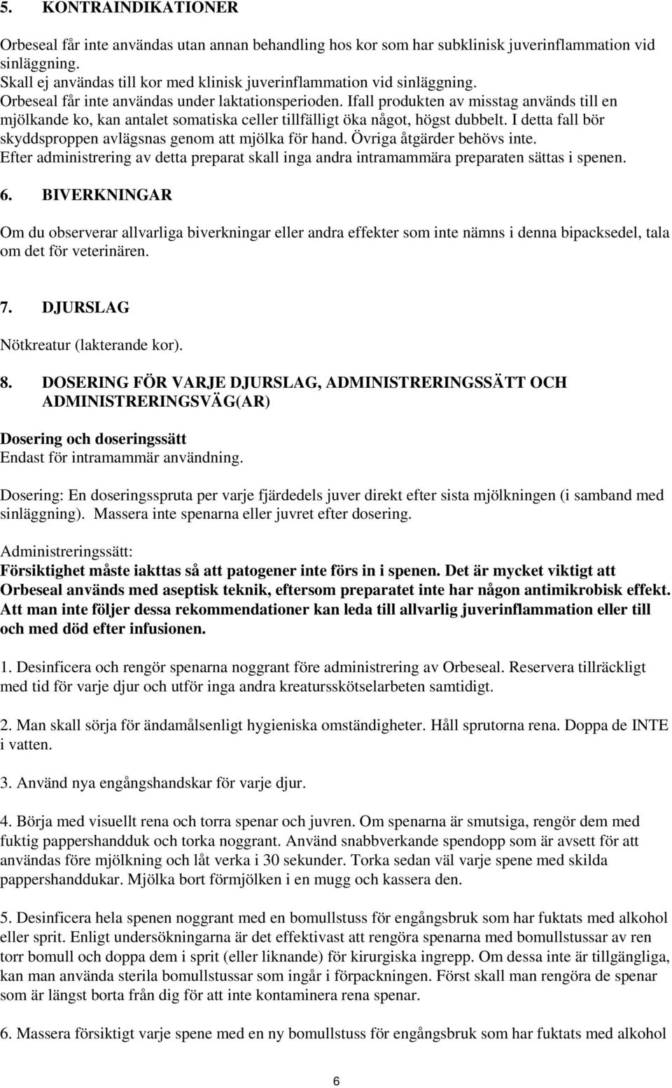 Ifall produkten av misstag används till en mjölkande ko, kan antalet somatiska celler tillfälligt öka något, högst dubbelt. I detta fall bör skyddsproppen avlägsnas genom att mjölka för hand.