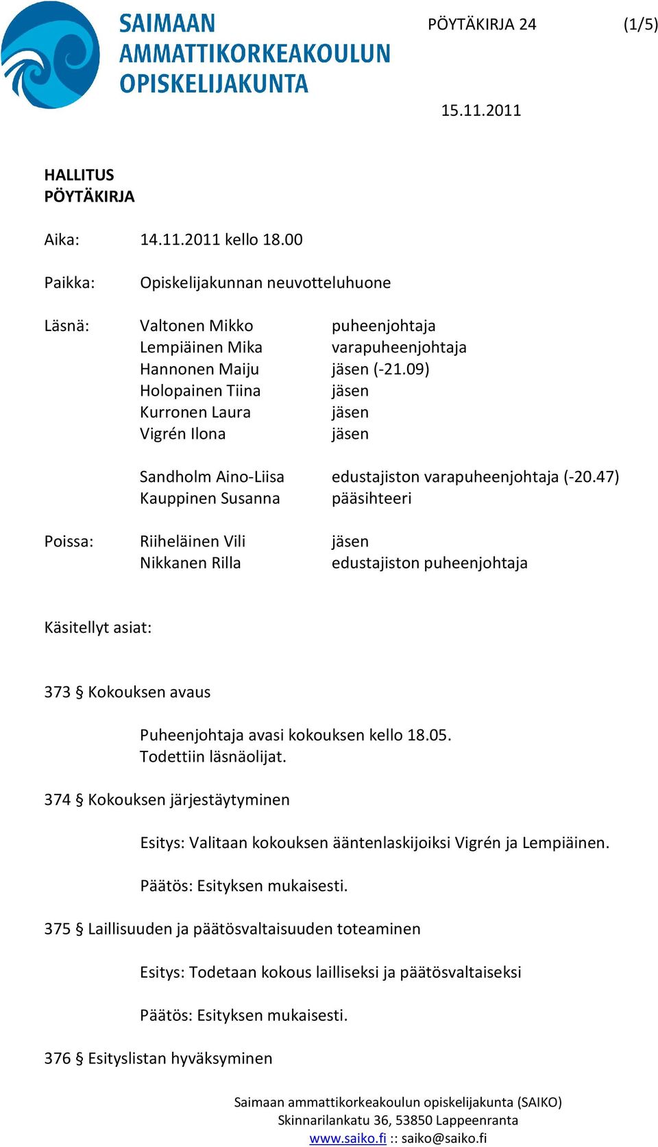 09) Holopainen Tiina jäsen Kurronen Laura jäsen Vigrén Ilona jäsen Sandholm Aino-Liisa edustajiston varapuheenjohtaja (-20.