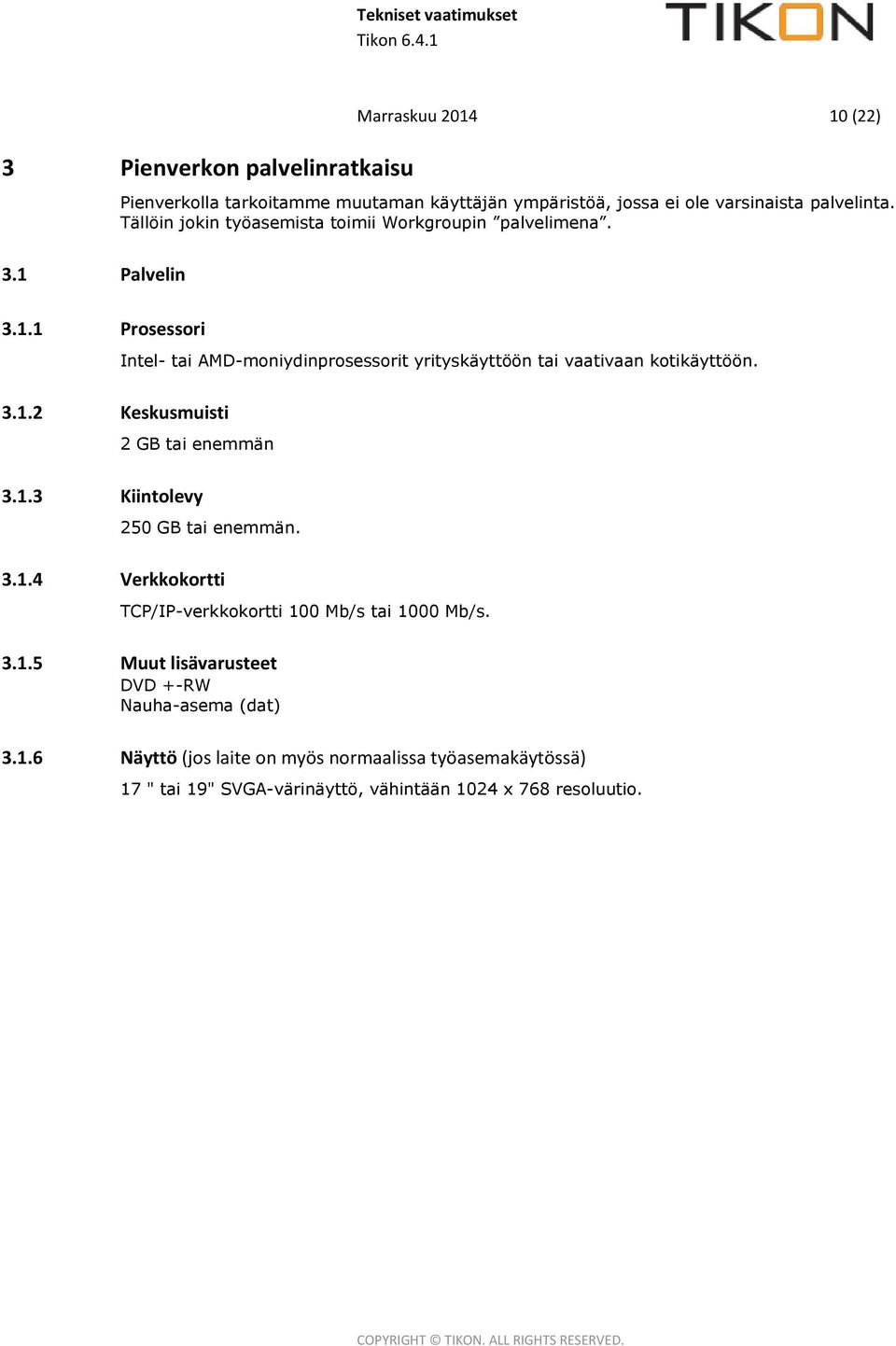 Tällöin jokin työasemista toimii Workgroupin palvelimena. Intel- tai AMD-moniydinprosessorit yrityskäyttöön tai vaativaan kotikäyttöön. 2 GB tai enemmän 3.