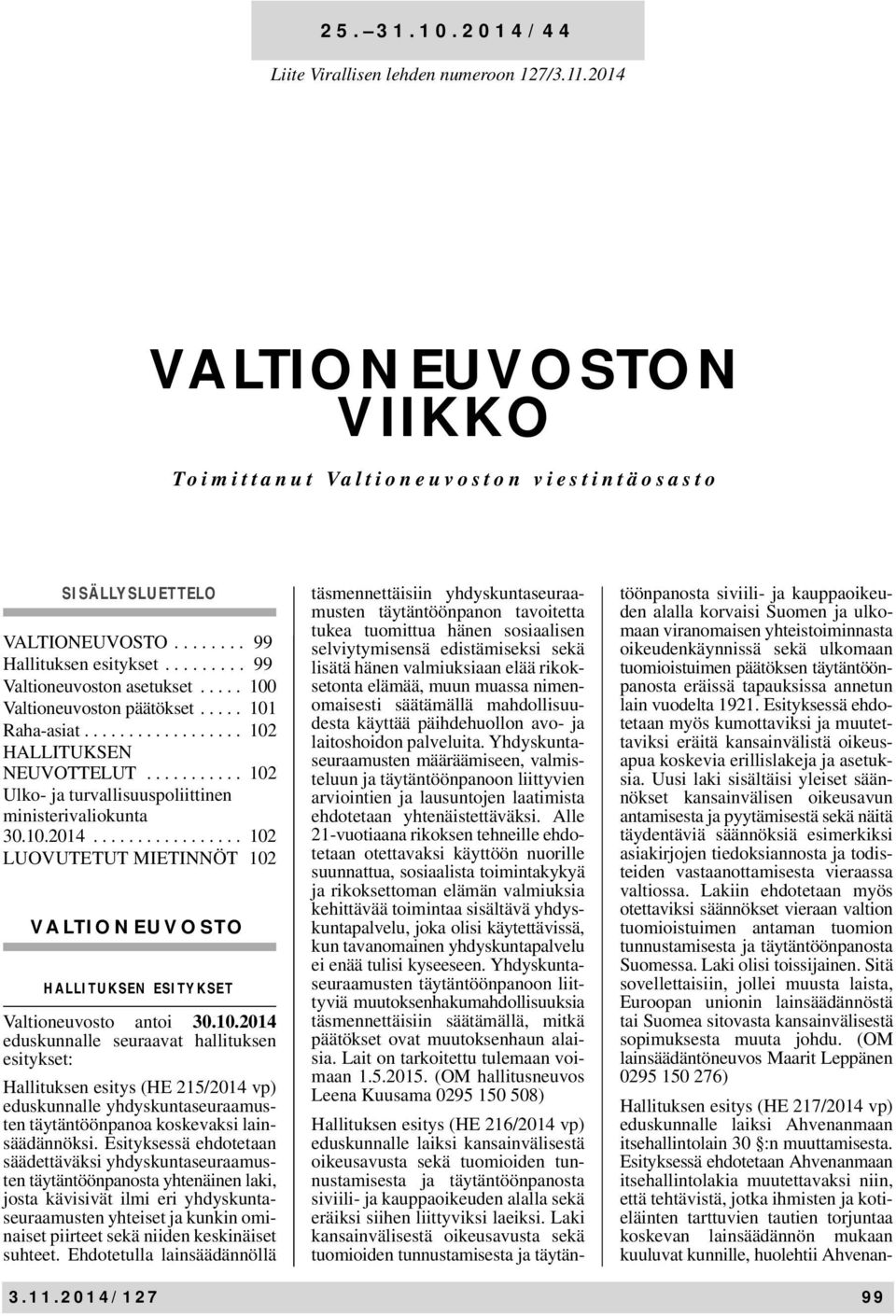 10.2014................. 102 LUOVUTETUT MIETINNÖT 102 VALTIONEUVOSTO HALLITUKSEN ESITYKSET Valtioneuvosto antoi 30.10.2014 eduskunnalle seuraavat hallituksen esitykset: Hallituksen esitys (HE 215/2014 vp) eduskunnalle yhdyskuntaseuraamusten täytäntöönpanoa koskevaksi lainsäädännöksi.