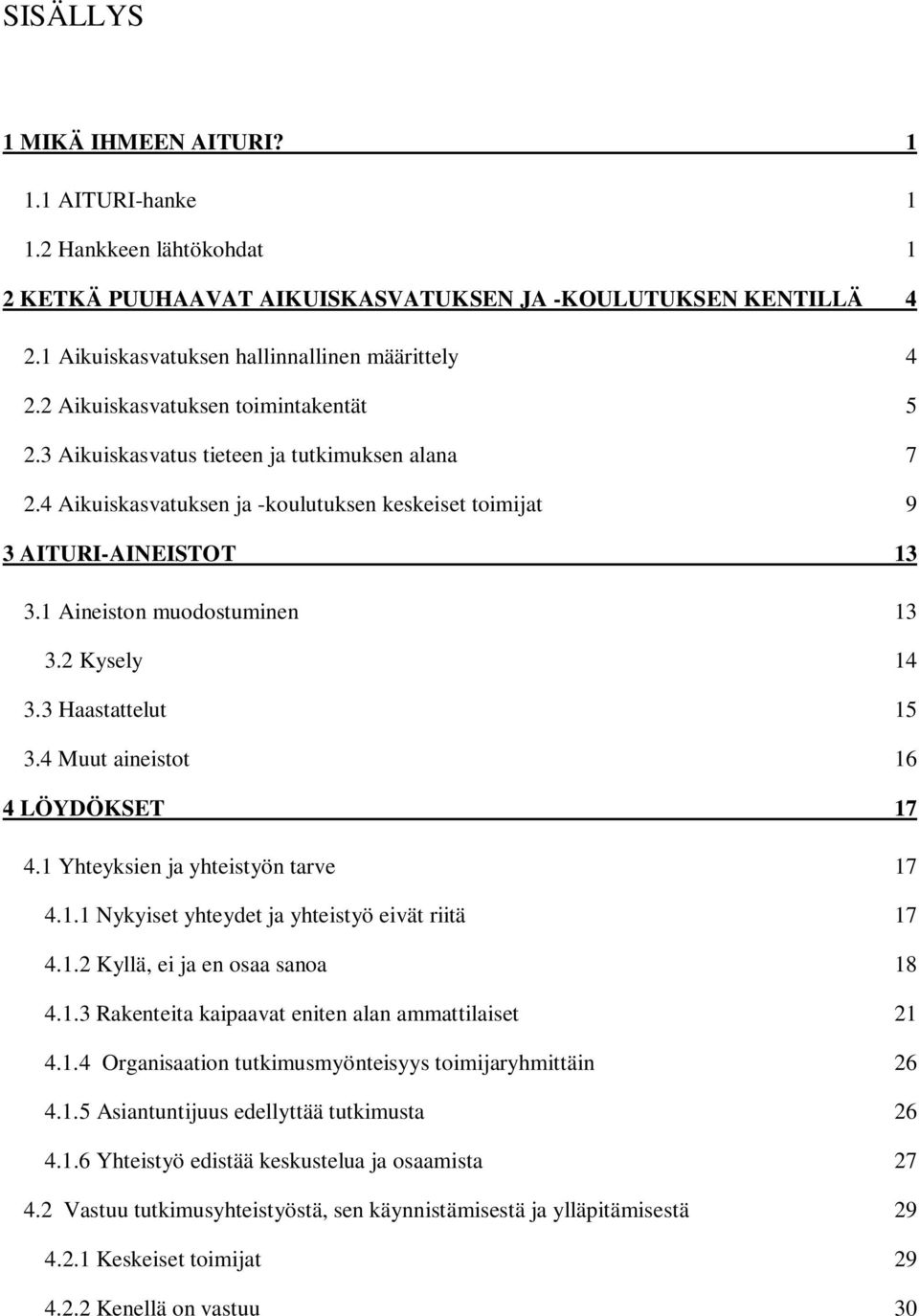 1 Aineiston muodostuminen 13 3.2 Kysely 14 3.3 Haastattelut 15 3.4 Muut aineistot 16 4 LÖYDÖKSET 17 4.1 Yhteyksien ja yhteistyön tarve 17 4.1.1 Nykyiset yhteydet ja yhteistyö eivät riitä 17 4.1.2 Kyllä, ei ja en osaa sanoa 18 4.