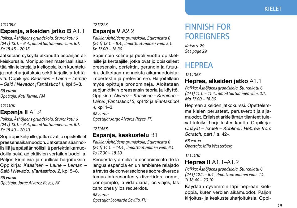 Opettaja: Kati Tarma, FM 121110K Espanja II A1.2 (24 t) 13.1. 6.4., ilmoittautuminen viim. 5.1. Ke 18.40 20.10 Sopii opiskelijoille, jotka ovat jo opiskelleet preesensaikamuodon.