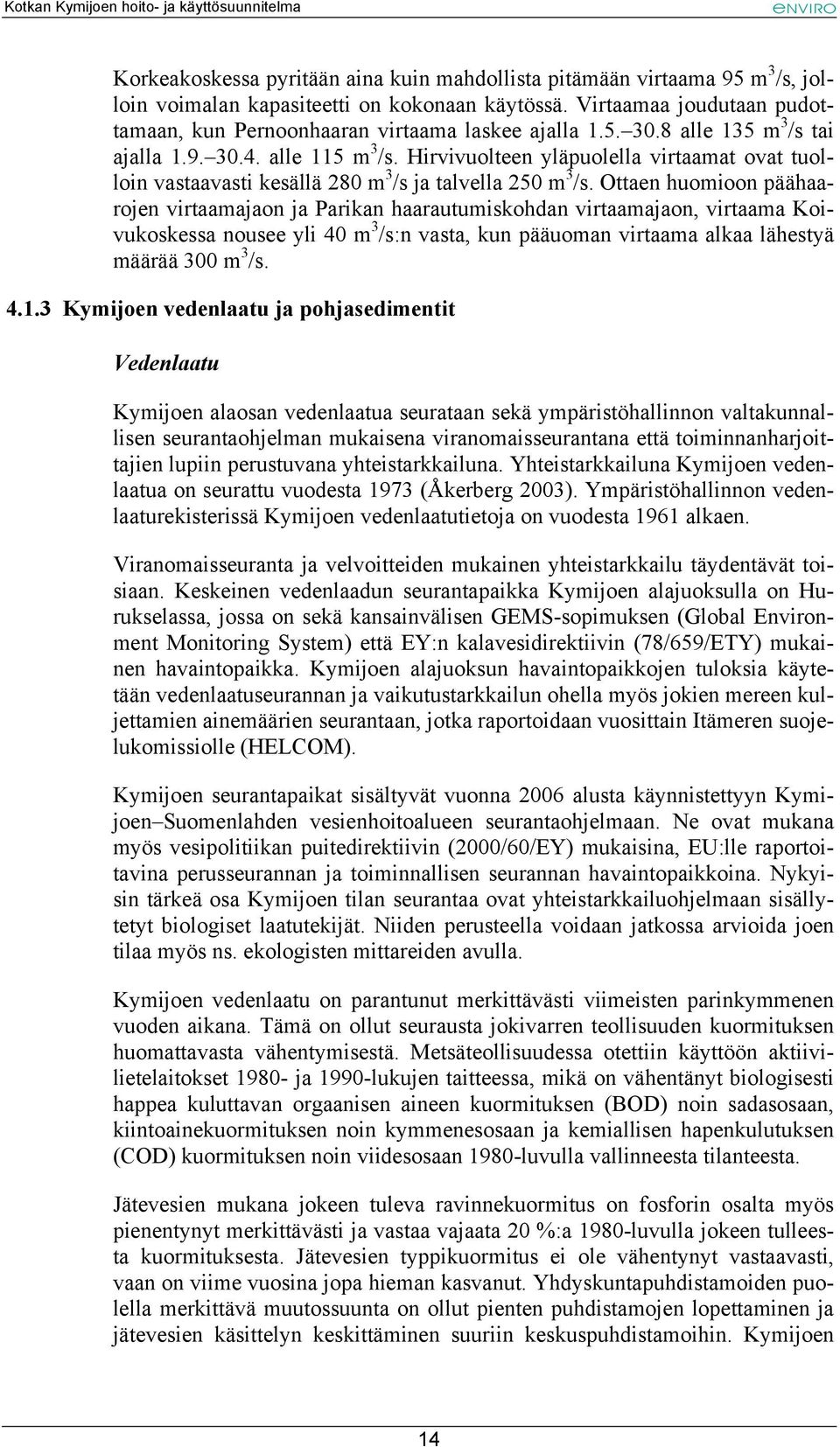 Hirvivuolteen yläpuolella virtaamat ovat tuolloin vastaavasti kesällä 280 m 3 /s ja talvella 250 m 3 /s.