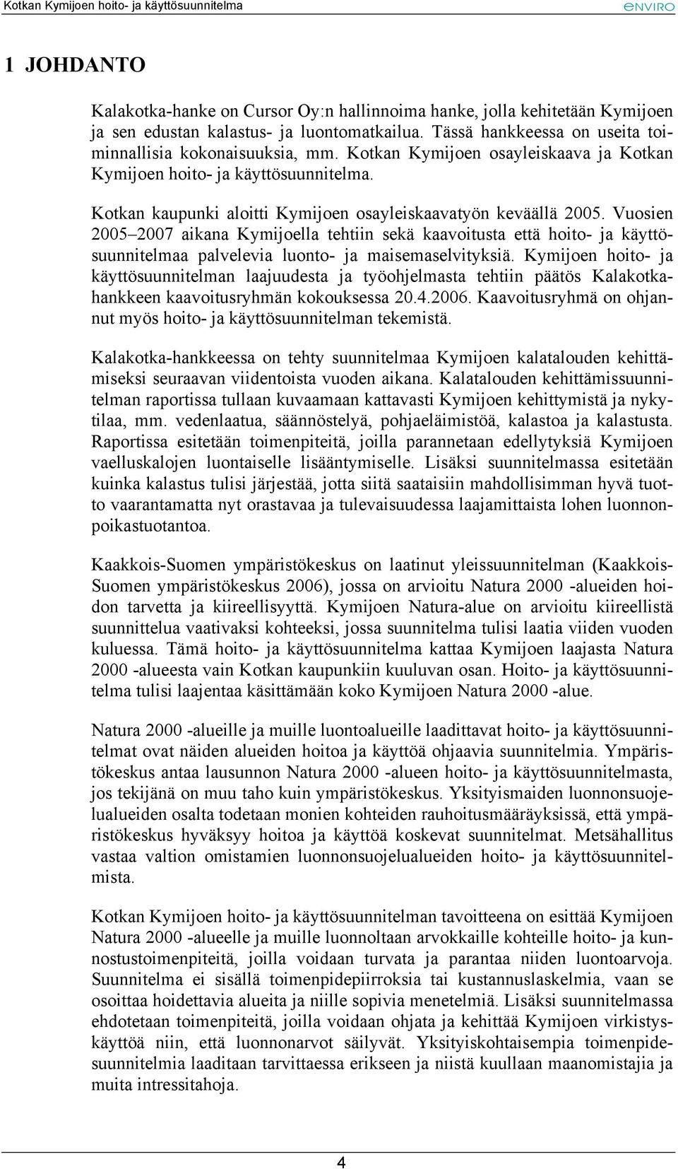 Vuosien 2005 2007 aikana Kymijoella tehtiin sekä kaavoitusta että hoito- ja käyttösuunnitelmaa palvelevia luonto- ja maisemaselvityksiä.