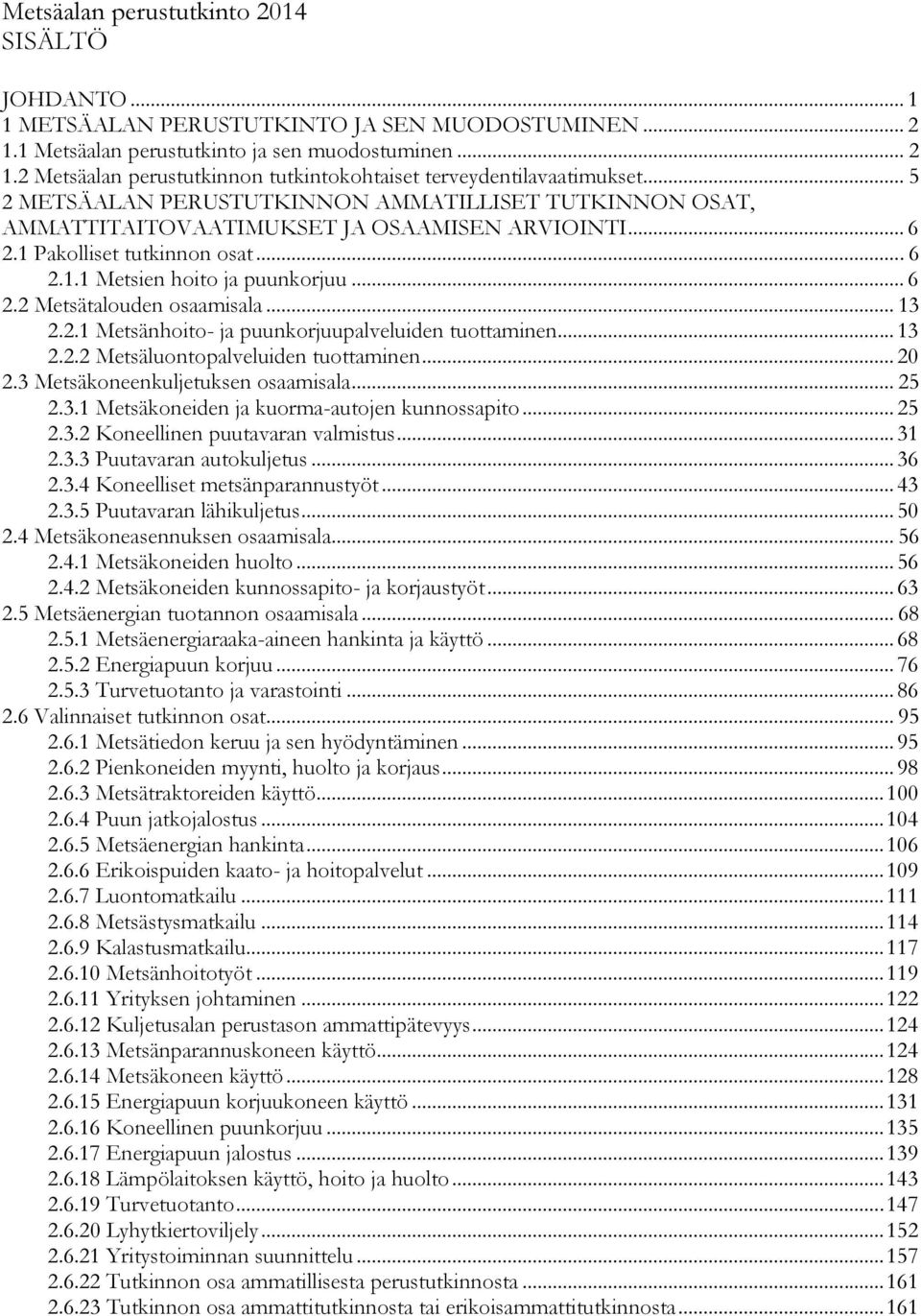 .. 13 2.2.1 Metsänhoito- ja puunkorjuupalveluiden tuottaminen... 13 2.2.2 Metsäluontopalveluiden tuottaminen... 20 2.3 Metsäkoneenkuljetuksen osaamisala... 25 2.3.1 Metsäkoneiden ja kuorma-autojen kunnossapito.