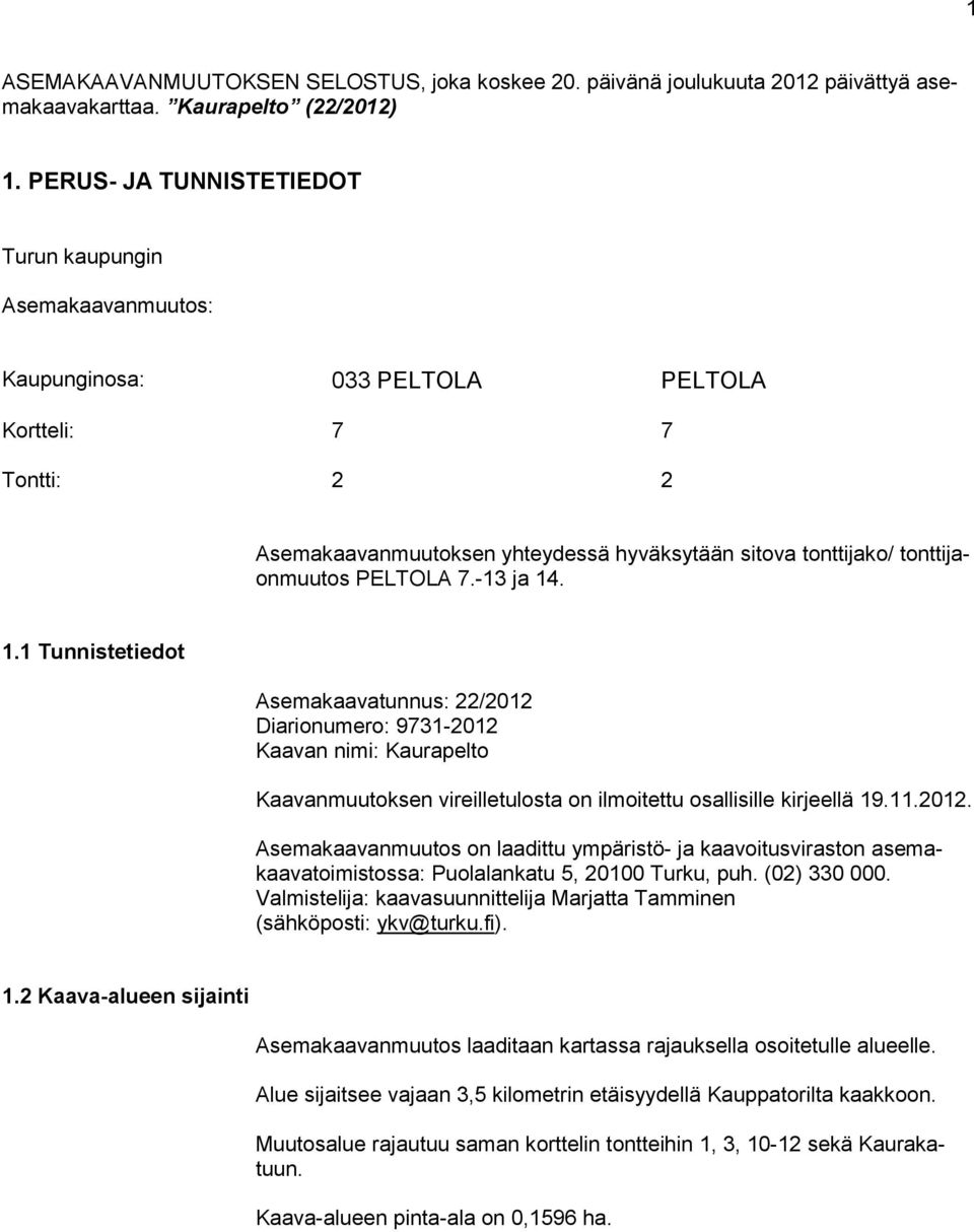 PELTOLA 7.-13 ja 14. 1.1 Tunnistetiedot Asemakaavatunnus: 22/2012 Diarionumero: 9731-2012 Kaavan nimi: Kaurapelto Kaavanmuutoksen vireilletulosta on ilmoitettu osallisille kirjeellä 19.11.2012. Asemakaavanmuutos on laadittu ympäristö- ja kaavoitusviraston asemakaavatoimistossa: Puolalankatu 5, 20100 Turku, puh.