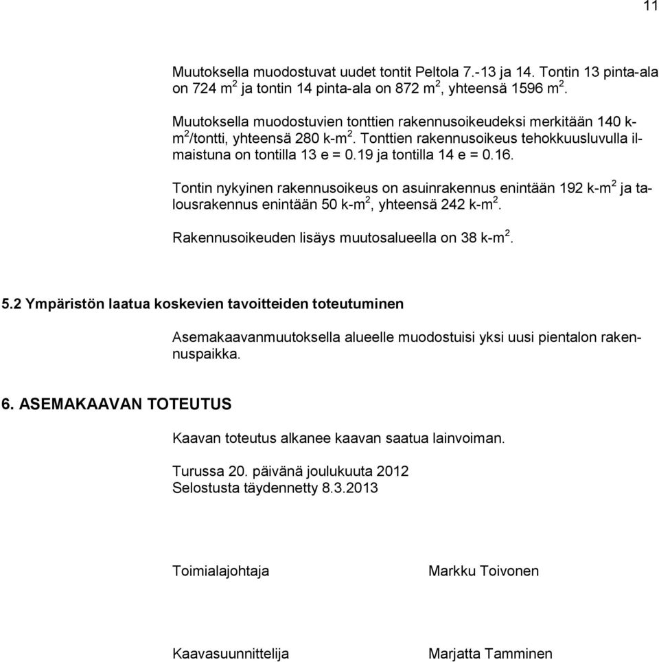 16. Tontin nykyinen rakennusoikeus on asuinrakennus enintään 192 k-m 2 ja talousrakennus enintään 50