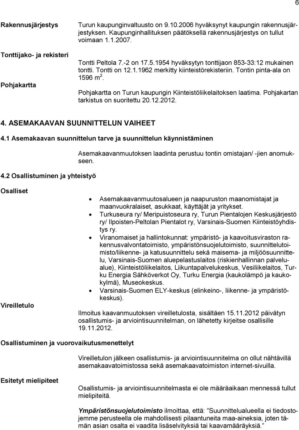 Tontin pinta-ala on 1596 m 2. Pohjakartta on Turun kaupungin Kiinteistöliikelaitoksen laatima. Pohjakartan tarkistus on suoritettu 20.12.2012. 4. ASEMAKAAVAN SUUNNITTELUN VAIHEET 4.