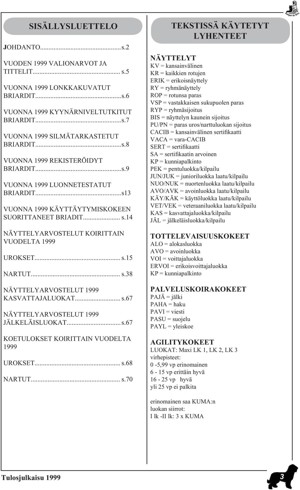.. s.15 NARTUT... s.38 NÄYTTELYARVOSTELUT 1999 KASVATTAJALUOKAT... s.67 NÄYTTELYARVOSTELUT 1999 JÄLKELÄISLUOKAT... s.67 KOETULOKSET KOIRITTAIN VUODELTA 1999 UROKSET... s.68 NARTUT... s.70 TEKSTISSÄ